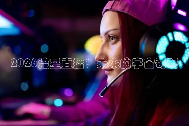 2026流星直播：未来的宇宙奇观