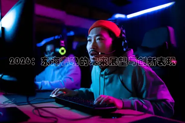 2026：东海春晚的未来展望与创新表现